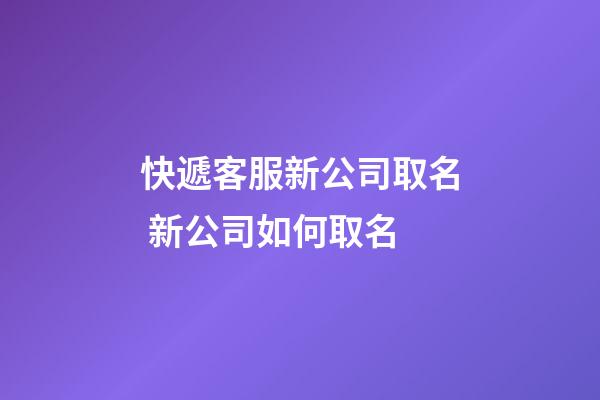 快遞客服新公司取名 新公司如何取名-第1張-公司起名-玄機(jī)派